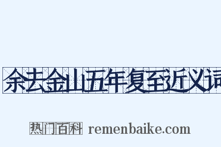 余去金山五年复至近义词是什么意思的图片